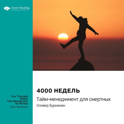 Ключевые идеи книги: 4000 недель. Тайм-менеджмент для смертных. Оливер Буркеман — Smart Reading