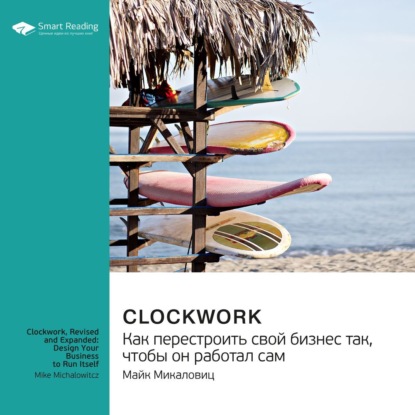 Ключевые идеи книги: Clockwork. Как перестроить свой бизнес так, чтобы он работал сам. Майк Микаловиц — Smart Reading