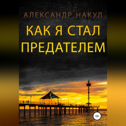 Как я стал предателем — Александр Накул