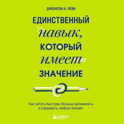 Единственный навык, который имеет значение. Как читать быстрее, больше запоминать и усваивать любые знания — Джонатан А. Леви