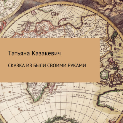 Сказка из были своими руками — Татьяна Александровна Казакевич