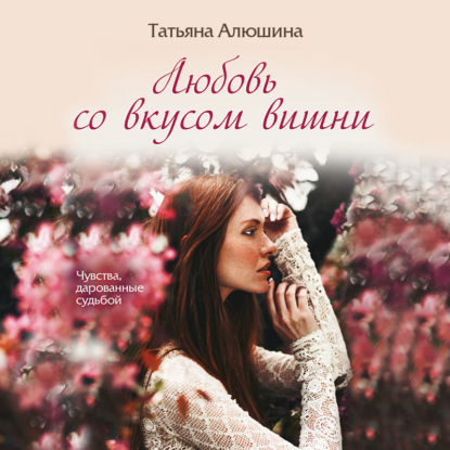 Любовь со вкусом вишни — Татьяна Алюшина