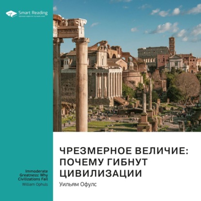 Ключевые идеи книги: Чрезмерное величие: почему гибнут цивилизации. Уильям Офулс — Smart Reading