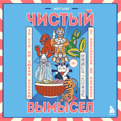 Чистый вымысел. За что мы любим Японию: от покемонов до караоке — Мэтт Альт