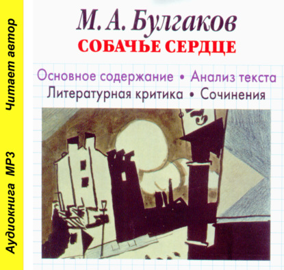 М. А. Булгаков «Собачье сердце». Биографические сведения. Краткое содержание. История создания повести. Анализ текста. Образы повести. Примеры сочинений — И. О. Родин