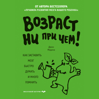 Возраст ни при чем. Как заставить мозг быстро думать и много помнить — Джон Медина