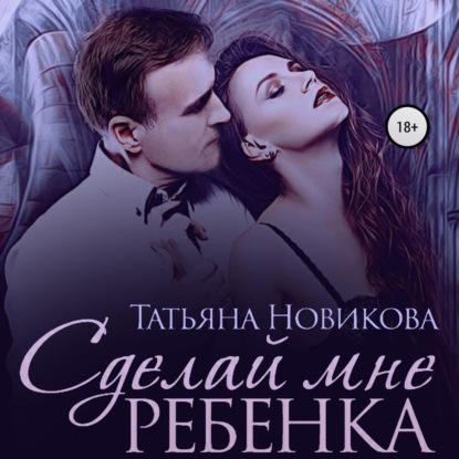 Сделай мне ребенка — Татьяна Новикова