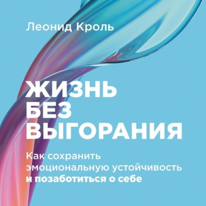 Жизнь без выгорания: Как сохранить эмоциональную устойчивость и позаботиться о себе — Леонид Кроль