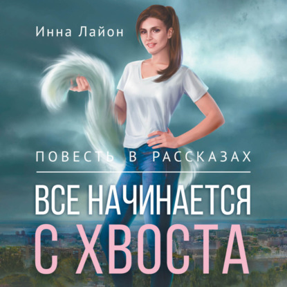 Все начинается с хвоста. Повесть в рассказах — Инна Лайон