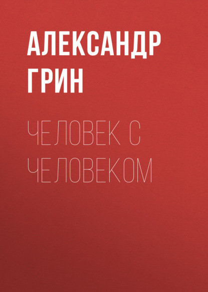 Человек с человеком — Александр Грин