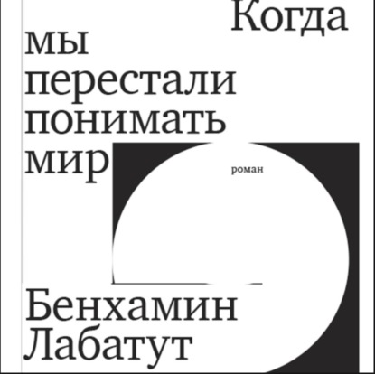 Когда мы перестали понимать мир — Бенхамин Лабатут