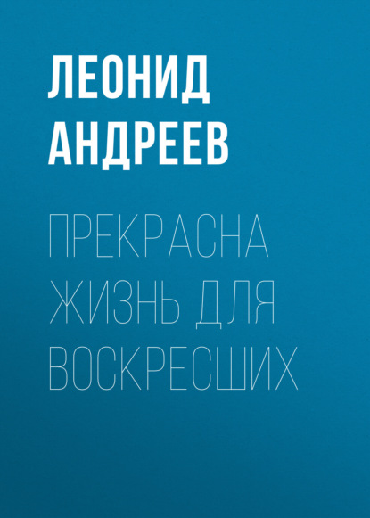 Прекрасна жизнь для воскресших — Леонид Андреев