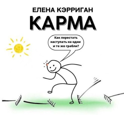 Карма. Как перестать наступать на одни и те же грабли? — Елена Кэрриган