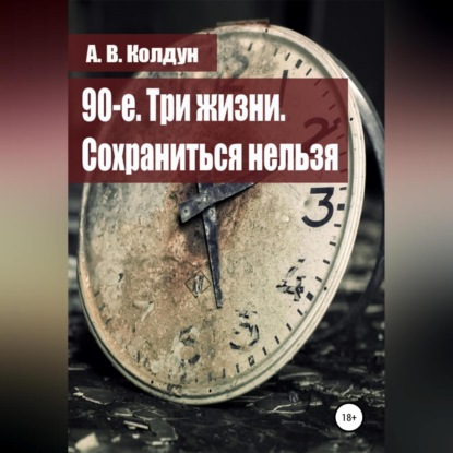 90-е. Три жизни. Сохраниться нельзя — А. В. Колдун