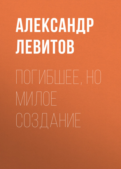 Погибшее, но милое создание — Александр Левитов