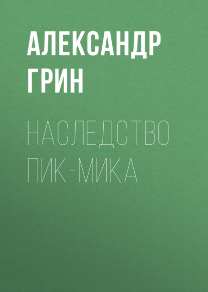 Наследство Пик-Мика — Александр Грин