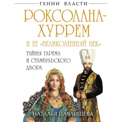 Роксолана-Хуррем и ее «Великолепный век». Тайны гарема и Стамбульского двора — Наталья Павлищева