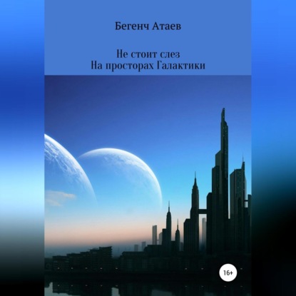 Не стоит слез. На просторах Галактики — Бегенч Атаев