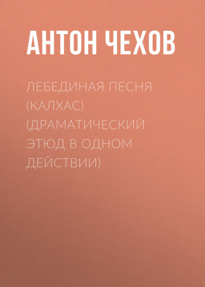 Лебединая песня (Калхас) (драматический этюд в одном действии) — Антон Чехов