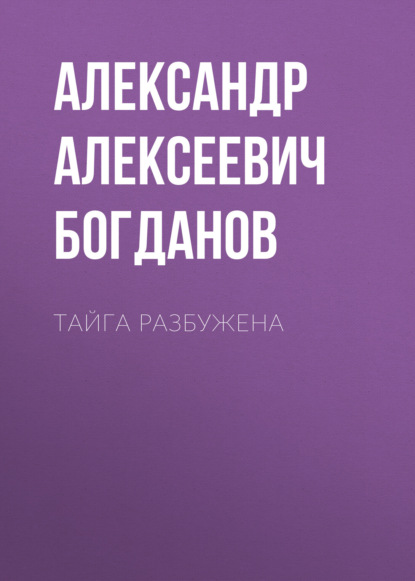 Тайга разбужена — Александр Алексеевич Богданов