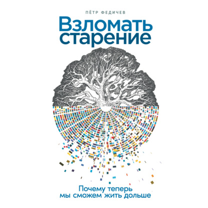 Взломать старение: Почему теперь мы сможем жить дольше — Пётр Федичев