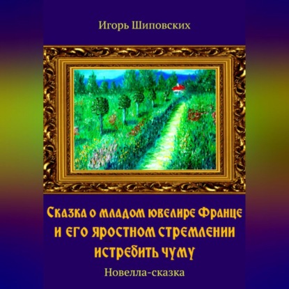 Сказка о младом ювелире Франце и его яростном стремлении истребить чуму — Игорь Дасиевич Шиповских