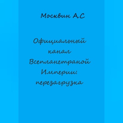 Официальный канал Всепланетарной Империи: перезагрузка — Антон Сергеевич Москвин