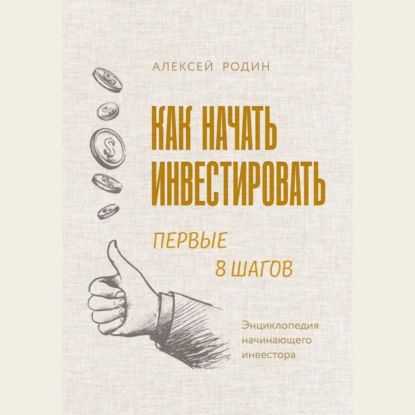 Как начать инвестировать. Первые 8 шагов. Энциклопедия начинающего инвестора — Алексей Родин