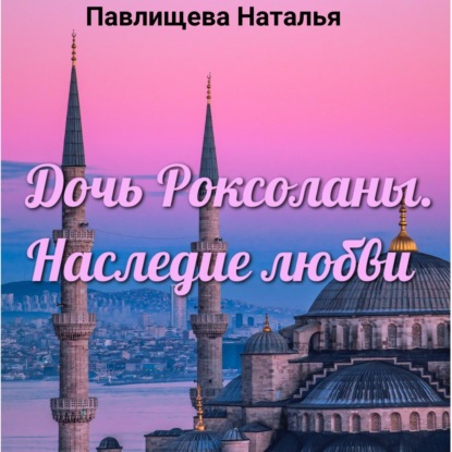 Дочь Роксоланы. Наследие любви — Наталья Павлищева