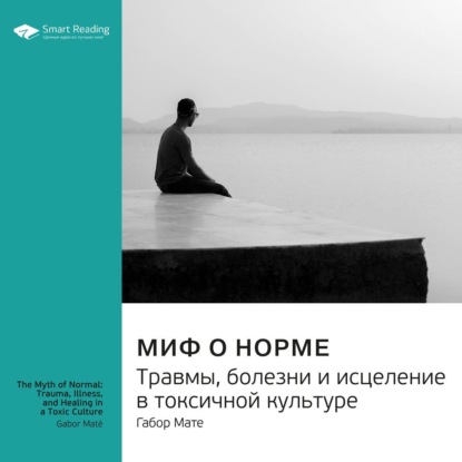 Миф о норме. Травмы, болезни и исцеление в токсичной культуре. Габор Мате. Саммари — Smart Reading