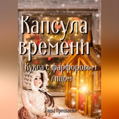 Капсула времени. Кукла с фарфоровым лицом — Таша Гришаева