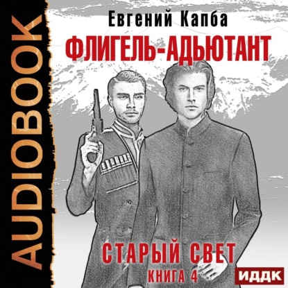 Старый Свет. Книга 4. Флигель-Адъютант — Евгений Капба