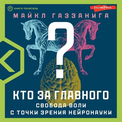 Кто за главного? Свобода воли с точки зрения нейробиологии — Майкл Газзанига