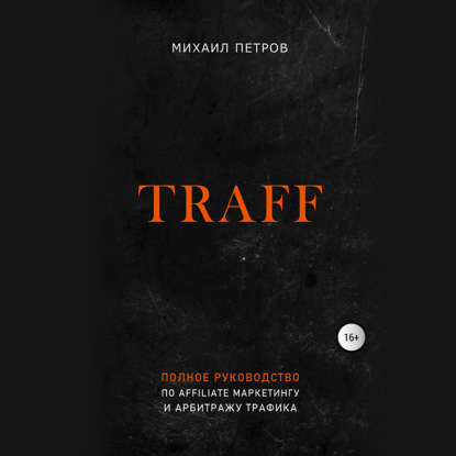 Traff. Полное руководство по affiliate маркетингу и арбитражу трафика — Михаил Петров