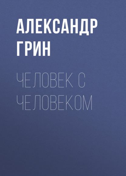 Человек с человеком — Александр Грин