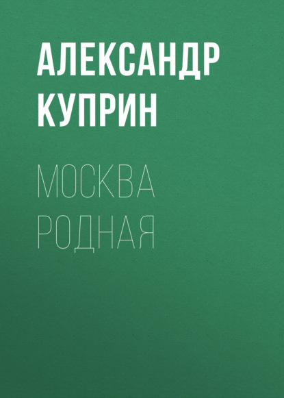 Москва родная — Александр Куприн