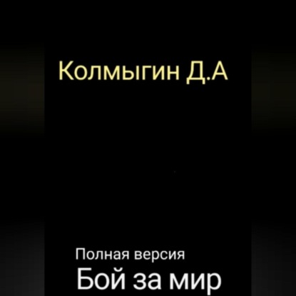 Бой за мир. Полная версия — Данил Алексеевич Колмыгин