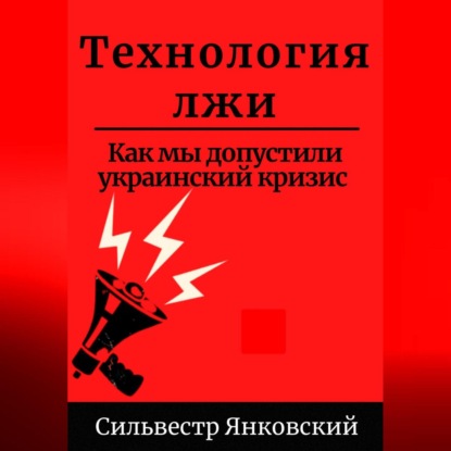 Технология лжи. Как мы допустили украинский кризис — Сильвестр Янковский