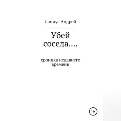 Убей соседа… Хроника недавнего времени — Ланиус Андрей