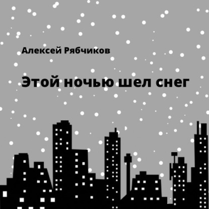 Этой ночью шел снег — Алексей Рябчиков