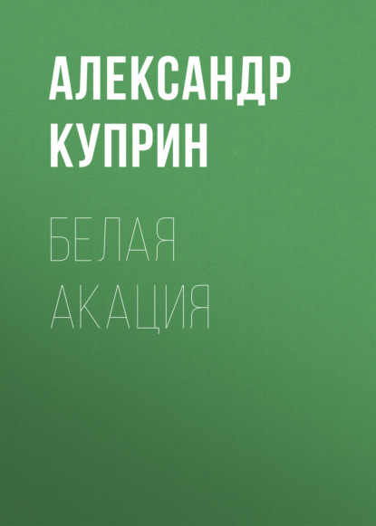 Белая акация — Александр Куприн