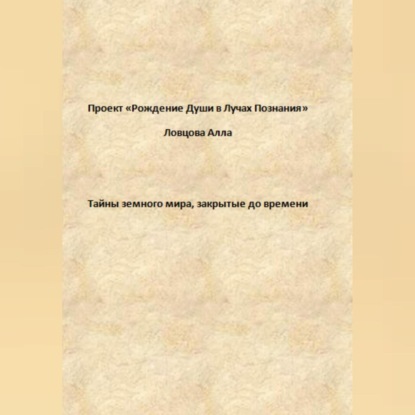 Тайны земного мира, закрытые до времени — Алла Александровна Ловцова