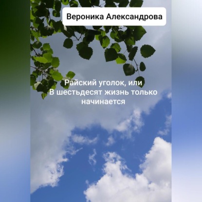 Райский уголок, или В шестьдесят жизнь только начинается — Вероника Александрова