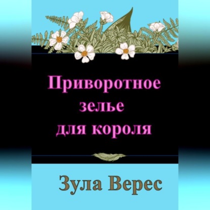 Приворотное зелье для короля — Зула Верес