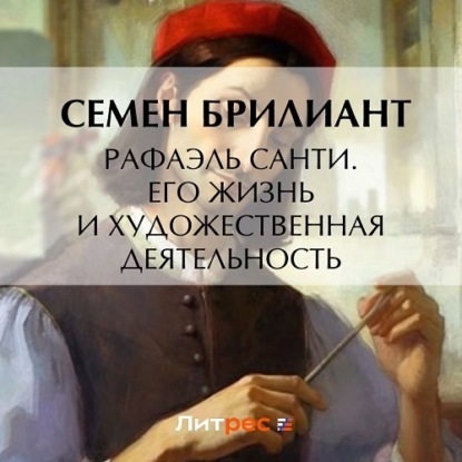 Рафаэль Санти. Его жизнь и художественная деятельность — Семен Брилиант