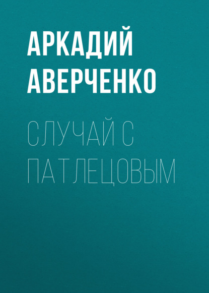 Случай с Патлецовым — Аркадий Аверченко