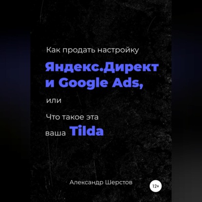 Как продать настройку Яндекс.Директ и Google Ads, или Что такое эта ваша Тильда — Александр Шерстов
