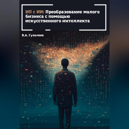 ИП с ИИ: преобразование малого бизнеса с помощью искусственного интеллекта — Виталий Александрович Гульчеев