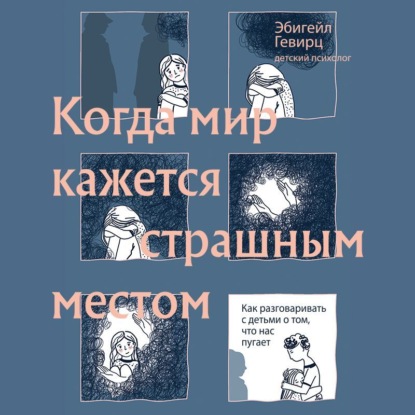 Когда мир кажется страшным местом. Как разговаривать с детьми о том, что нас пугает — Эбигейл Гевирц