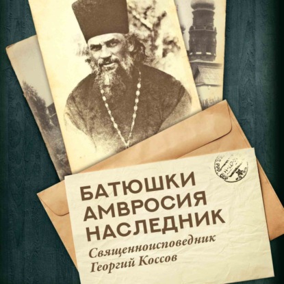 Батюшки Амвросия наследник. Священноисповедник Георгий Коссов — Сергей Нилус